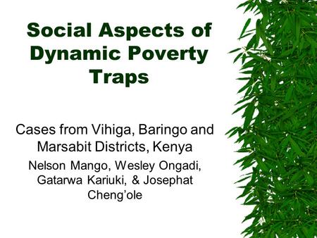 Social Aspects of Dynamic Poverty Traps Cases from Vihiga, Baringo and Marsabit Districts, Kenya Nelson Mango, Wesley Ongadi, Gatarwa Kariuki, & Josephat.