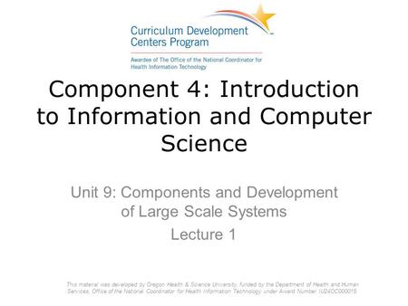 Component 4: Introduction to Information and Computer Science Unit 9: Components and Development of Large Scale Systems Lecture 1 This material was developed.