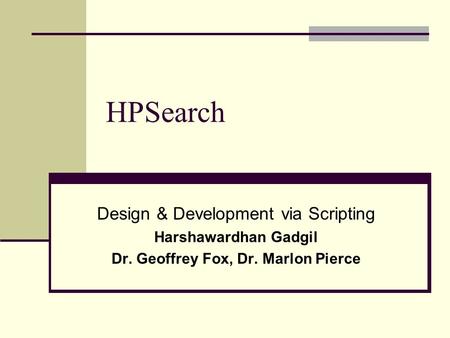 HPSearch Design & Development via Scripting Harshawardhan Gadgil Dr. Geoffrey Fox, Dr. Marlon Pierce.