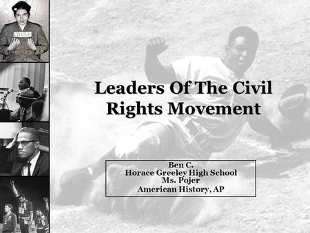 Leaders Of The Civil Rights Movement Ben C. Horace Greeley High School Ms. Pojer American History, AP.