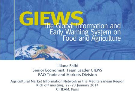 Liliana Balbi Senior Economist, Team Leader GIEWS FAO Trade and Markets Division Agricultural Market Information Network in the Mediterranean Region Kick.