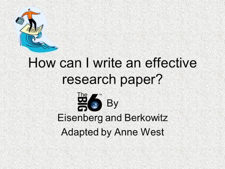 How can I write an effective research paper? By Eisenberg and Berkowitz Adapted by Anne West.
