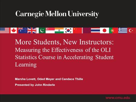 Marsha Lovett, Oded Meyer and Candace Thille Presented by John Rinderle More Students, New Instructors: Measuring the Effectiveness of the OLI Statistics.