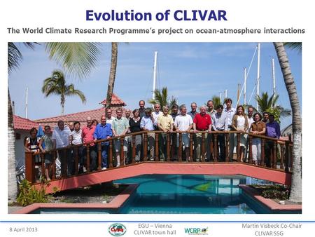 8 April 2013 Martin Visbeck Co-Chair CLIVAR SSG EGU – Vienna CLIVAR town hall Evolution of CLIVAR The World Climate Research Programme’s project on ocean-atmosphere.