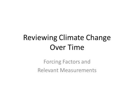 Reviewing Climate Change Over Time Forcing Factors and Relevant Measurements.