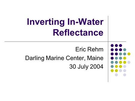 Inverting In-Water Reflectance Eric Rehm Darling Marine Center, Maine 30 July 2004.