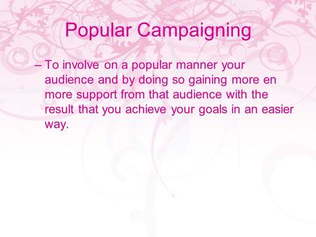 Popular Campaigning –To involve on a popular manner your audience and by doing so gaining more en more support from that audience with the result that.