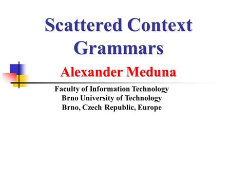 Scattered Context Grammars Alexander Meduna Faculty of Information Technology Brno University of Technology Brno, Czech Republic, Europe.
