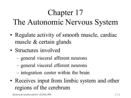 Tortora & Grabowski 9/e  2000 JWS 17-1 Chapter 17 The Autonomic Nervous System Regulate activity of smooth muscle, cardiac muscle & certain glands Structures.