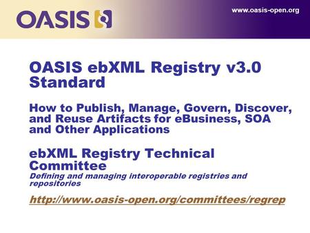 OASIS ebXML Registry v3.0 Standard How to Publish, Manage, Govern, Discover, and Reuse Artifacts for eBusiness, SOA and Other Applications ebXML Registry.