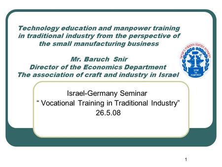 1 Technology education and manpower training in traditional industry from the perspective of the small manufacturing business Mr. Baruch Snir Director.