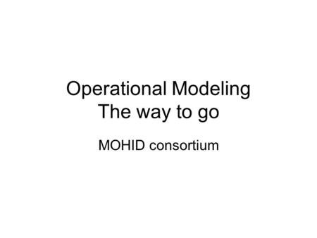 Operational Modeling The way to go MOHID consortium.