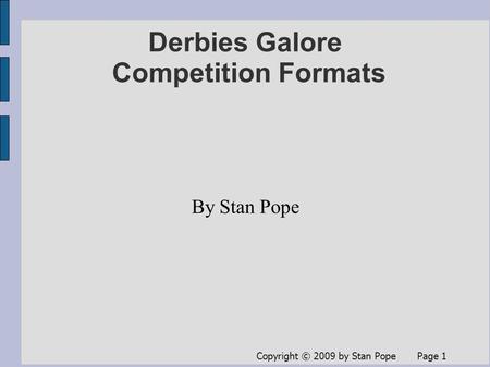 Copyright © 2009 by Stan Pope Page 1 Derbies Galore Competition Formats By Stan Pope.