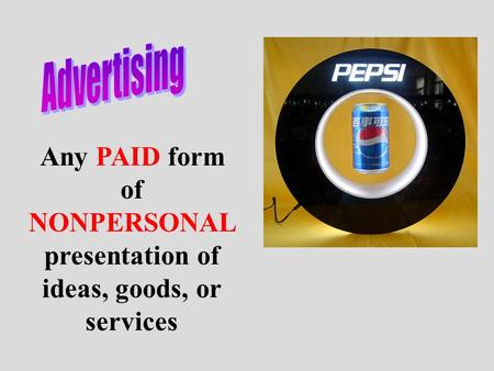 Any PAID form of NONPERSONAL presentation of ideas, goods, or services.