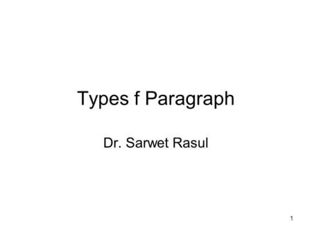 1 Types f Paragraph Dr. Sarwet Rasul. 2 Previous Session What is a paragraph? Selection of topic sentence and controlling idea Types of paragraph in a.