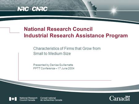 National Research Council Industrial Research Assistance Program Characteristics of Firms that Grow from Small to Medium Size Presented by Denise Guillemette.