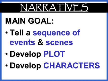 NARRATIVES MAIN GOAL: Tell a sequence of events & scenes Develop PLOT