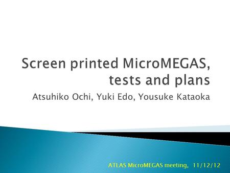 Atsuhiko Ochi, Yuki Edo, Yousuke Kataoka ATLAS MicroMEGAS meeting, 11/12/12.