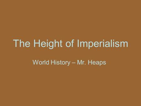 The Height of Imperialism World History – Mr. Heaps.