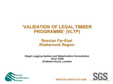 ‘VALIDATION OF LEGAL TIMBER PROGRAMME’ (VLTP) Russian Far-East Khabarovsk Region Illegal Logging Update and Stakeholders Consultation 20.01.2006 Chatham.