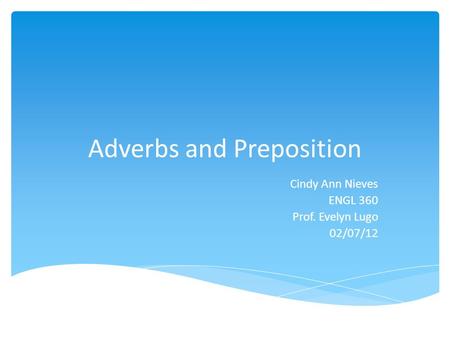 Adverbs and Preposition Cindy Ann Nieves ENGL 360 Prof. Evelyn Lugo 02/07/12.