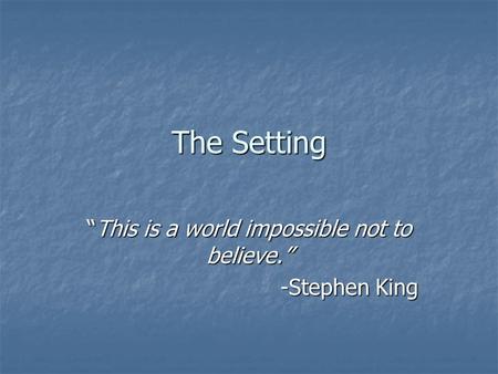 The Setting “This is a world impossible not to believe.” -Stephen King.