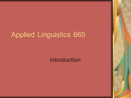 Applied Linguistics 665 Introduction. Some Fundamental Concepts Every language is complex. All languages are systematic. (not for NS) Speech is the primary.