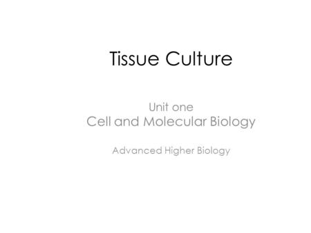 Tissue Culture Unit one Cell and Molecular Biology Advanced Higher Biology.