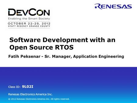 Renesas Electronics America Inc. © 2012 Renesas Electronics America Inc. All rights reserved. Class ID: 9L02I Software Development with an Open Source.