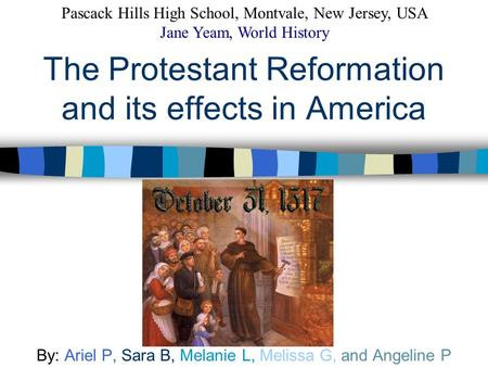 The Protestant Reformation and its effects in America By: Ariel P, Sara B, Melanie L, Melissa G, and Angeline P Pascack Hills High School, Montvale, New.