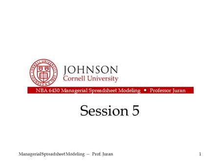 Session 5 Managerial Spreadsheet Modeling -- Prof. Juran1.