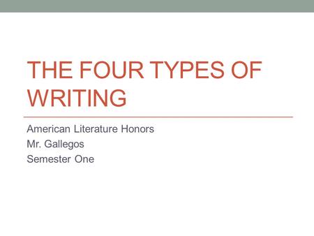 THE FOUR TYPES OF WRITING American Literature Honors Mr. Gallegos Semester One.
