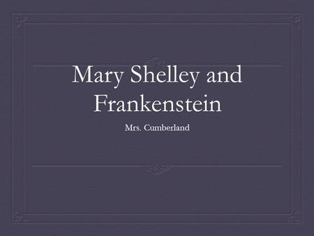 Mary Shelley and Frankenstein Mrs. Cumberland. Life and Time of Mary Shelley Mary Shelley was born Mary Wollstoncraft in 1797 to William Godwin and Mary.
