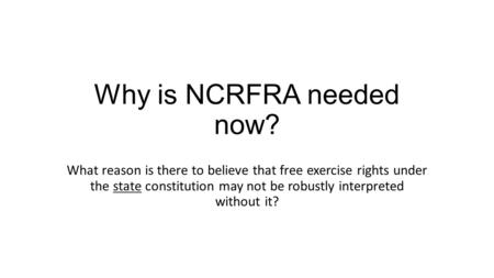 Why is NCRFRA needed now? What reason is there to believe that free exercise rights under the state constitution may not be robustly interpreted without.