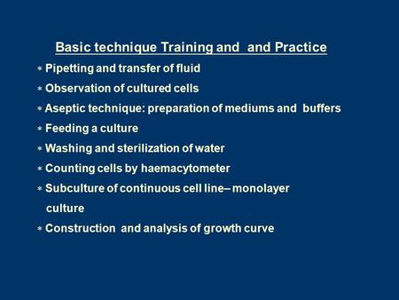 Basic technique Training and and Practice  Pipetting and transfer of fluid  Observation of cultured cells  Aseptic technique: preparation of mediums.