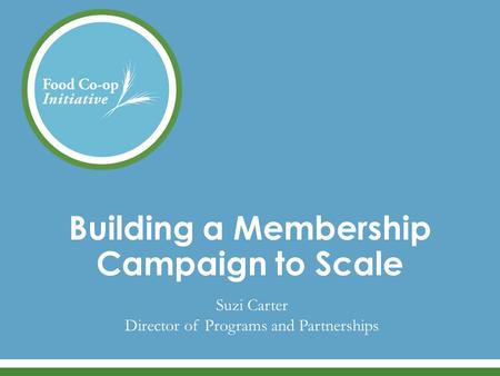 Building a Membership Campaign to Scale Suzi Carter Director of Programs and Partnerships.