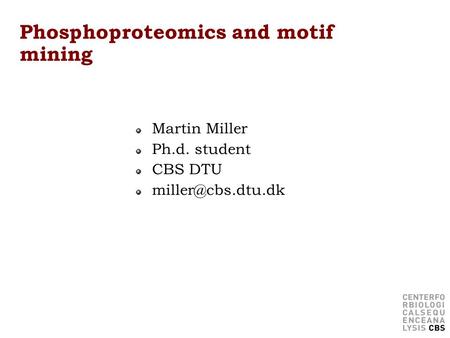 Phosphoproteomics and motif mining Martin Miller Ph.d. student CBS DTU