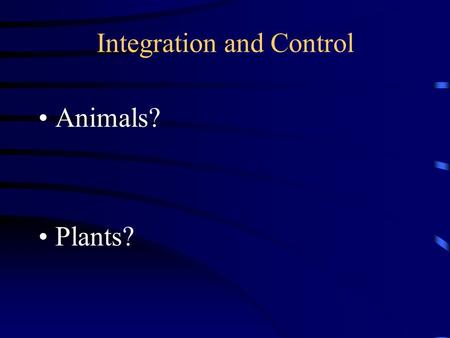 Integration and Control Animals? Plants?. Integration and Control Animals? –nervous impulses & hormones Plants? –phytohormones.