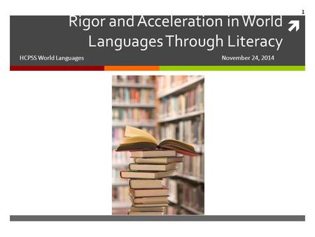 Rigor and Acceleration in World Languages Through Literacy HCPSS World Languages November 24, 2014 1.