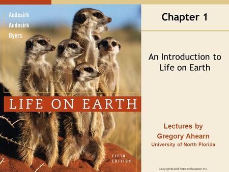 Copyright © 2009 Pearson Education, Inc.. Lectures by Gregory Ahearn University of North Florida Chapter 1 An Introduction to Life on Earth.