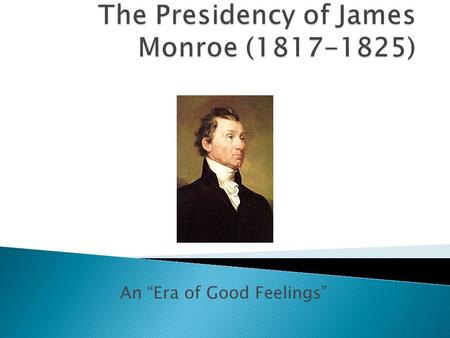 An “Era of Good Feelings”  Served with Washington at Trenton  Governor of Virginia  Member of Articles of Confederation Congress  Minister to England,