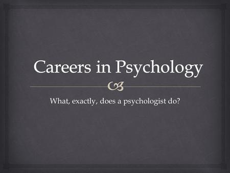 What, exactly, does a psychologist do?.   Psychologists work almost everywhere – in education, industry, sports, prisons, government, churches, consulting.