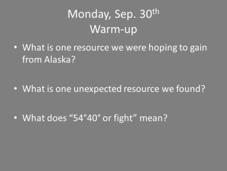 Monday, Sep. 30 th Warm-up What is one resource we were hoping to gain from Alaska? What is one unexpected resource we found? What does “54°40° or fight”