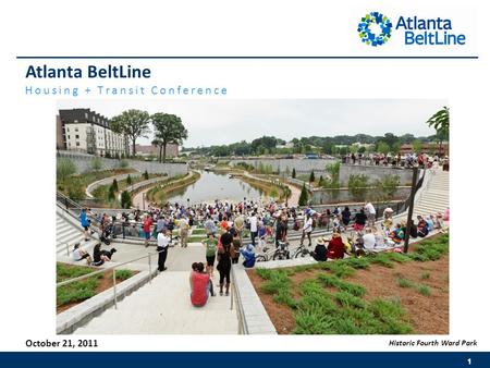 Atlanta BeltLine Housing + Transit Conference October 21, 2011 Historic Fourth Ward Park.