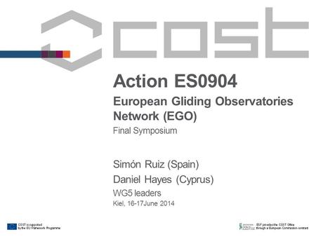 Action ES0904 European Gliding Observatories Network (EGO) Final Symposium Simón Ruiz (Spain) Daniel Hayes (Cyprus) WG5 leaders Kiel, 16-17June 2014.