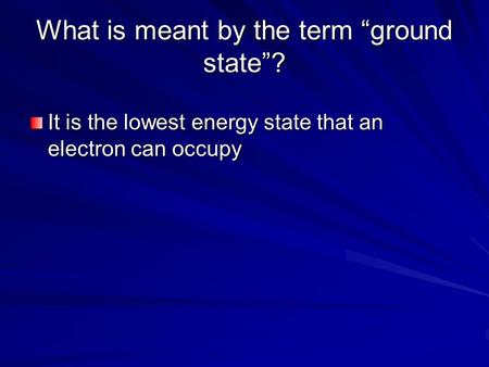 What is meant by the term “ground state”? It is the lowest energy state that an electron can occupy.