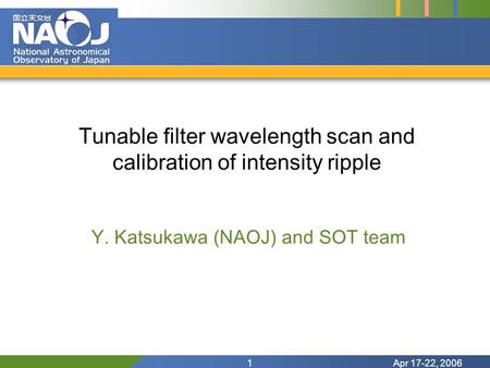 Apr 17-22, 20061 Tunable filter wavelength scan and calibration of intensity ripple Y. Katsukawa (NAOJ) and SOT team.