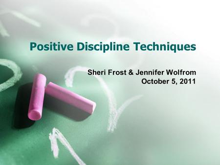 Positive Discipline Techniques Sheri Frost & Jennifer Wolfrom October 5, 2011.