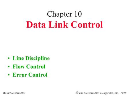 Chapter 10 Data Link Control Line Discipline Flow Control Error Control WCB/McGraw-Hill  The McGraw-Hill Companies, Inc., 1998.