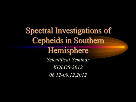 Spectral Investigations of Cepheids in Southern Hemisphere Scientifical Seminar KOLOS-2012 06.12-09.12.2012.